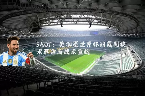 SAOT:美加墨世界杯的裁判技术革命与战术重构