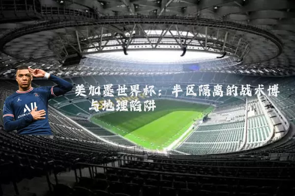 美加墨世界杯：半区隔离的战术博弈与地理陷阱