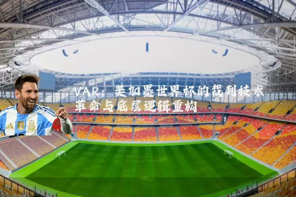 VAR：美加墨世界杯的裁判技术革命与底层逻辑重构