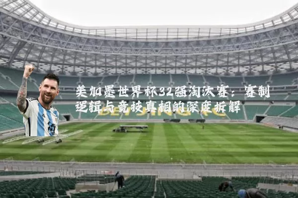 美加墨世界杯32强淘汰赛:赛制逻辑与竞技真相的深度拆解