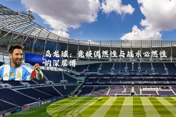 乌龙球：竞技偶然性与战术必然性的深层博弈