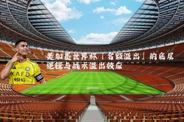 美加墨世界杯「名额溢出」的底层逻辑与战术溢出效应