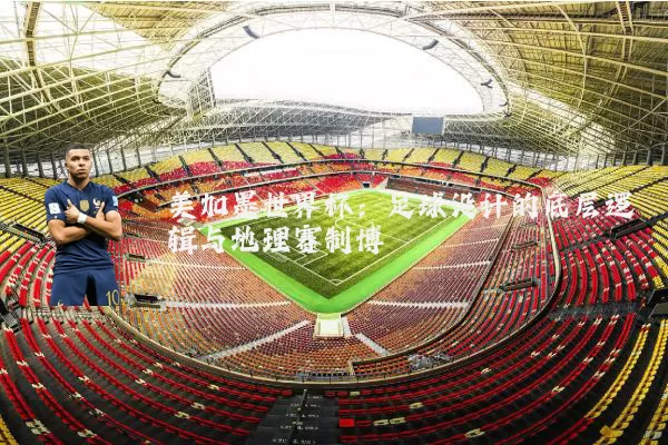 美加墨世界杯:足球设计的底层逻辑与地理赛制博弈