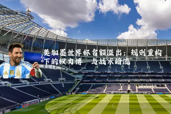 美加墨世界杯名额溢出：规则重构下的权力博弈与战术暗流