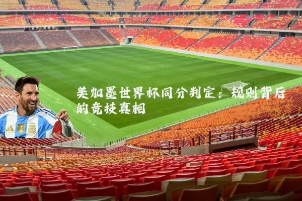 美加墨世界杯同分判定：规则背后的竞技真相