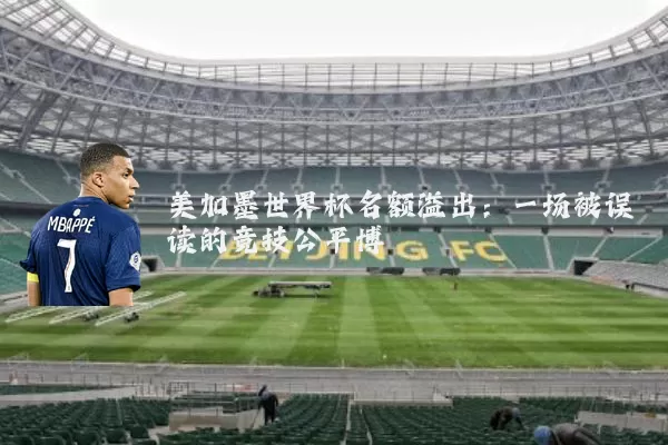 美加墨世界杯名额溢出:一场被误读的竞技公平博弈