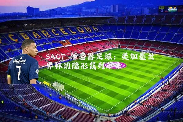 SAOT 传感器足球：美加墨世界杯的隐形裁判革命