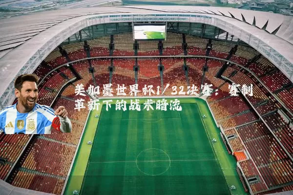 美加墨世界杯1/32决赛:赛制革新下的战术暗流