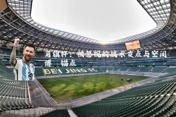 角旗杆：被忽视的战术支点与空间博弈锚点