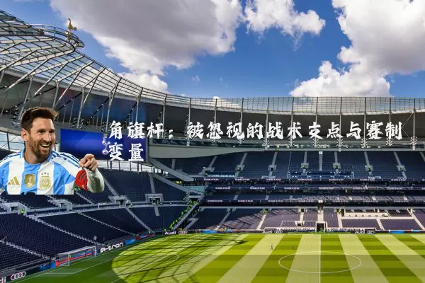 角旗杆:被忽视的战术支点与赛制变量