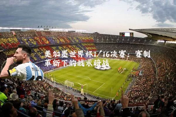美加墨世界杯1/16决赛:赛制革新下的战术暗战