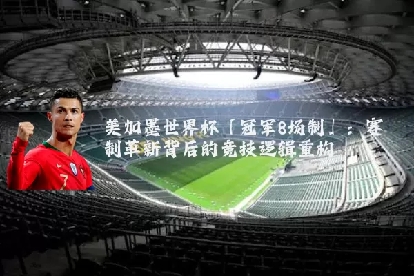美加墨世界杯「冠军8场制」:赛制革新背后的竞技逻辑重构