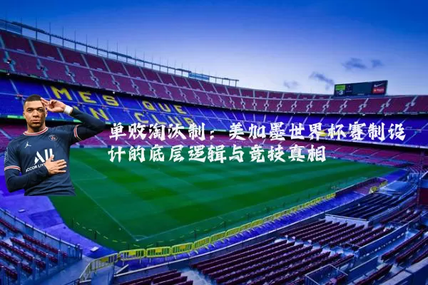 单败淘汰制:美加墨世界杯赛制设计的底层逻辑与竞技真相