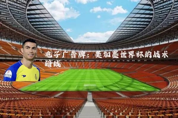 电子广告牌：美加墨世界杯的战术暗线